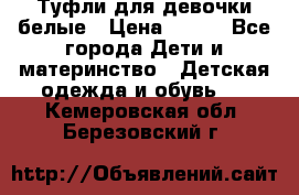 Туфли для девочки белые › Цена ­ 300 - Все города Дети и материнство » Детская одежда и обувь   . Кемеровская обл.,Березовский г.